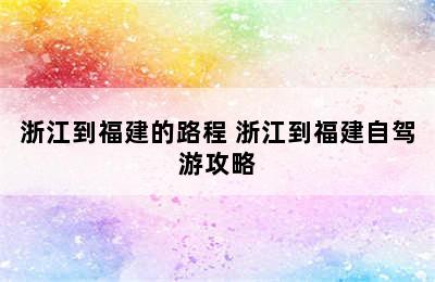 浙江到福建的路程 浙江到福建自驾游攻略